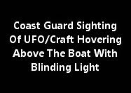 Coast Guard Sighting Of UFO/Craft Hovering Above The Boat With Blinding Light.