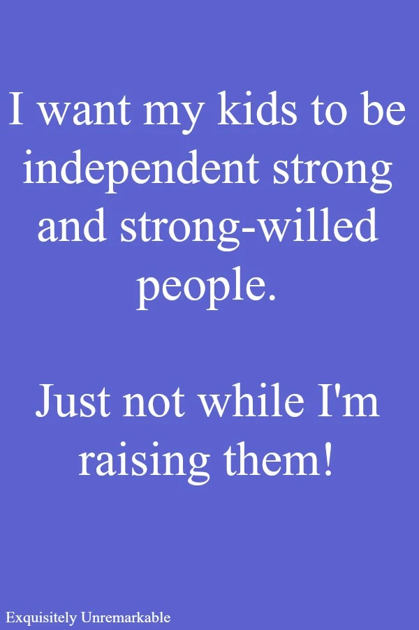I want my kids to be independent strong willed people...