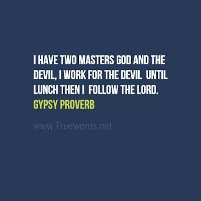 I have two masters God and the devil; I work for the devil until lunch then I follow the Lord