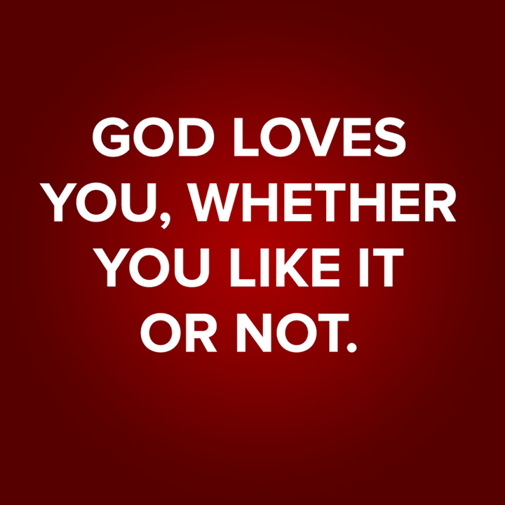 God Loves Us whether we like it or not God Loves Us whether we like it or not