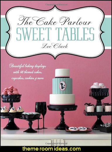 The Cake Parlour Sweet Tables: Beautiful Baking Displays with 40 Themed Cakes, Cupcakes, Cookies & More