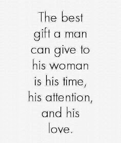 The best gift a man can give to his woman is his time, his attention, and his love.