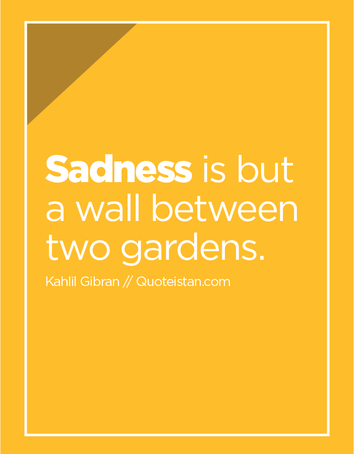 Sadness is but a wall between two gardens.