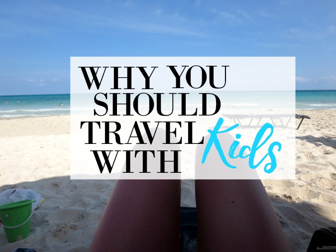 WHY YOU SHOULD TRAVEL WITH KIDS