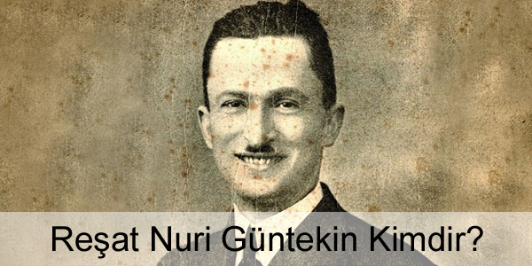 Reşat Nuri Güntekin Kimdir? Reşat Nuri Güntekin Kimdir?
