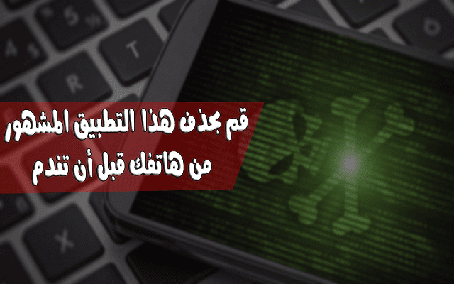 سارع بحذف هذا التطبيق المشهور جداً في متجر جوجل بلاي من هاتفك لأنه يتجسس على 200 مليون مستخدم أندرويد