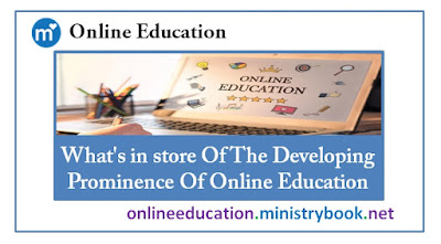What's in store Of The Developing Prominence Of Online Education