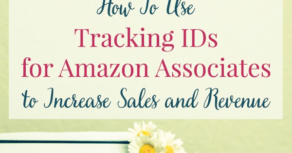 How to Use Tracking IDs For Amazon Associates To Increase Sales And Revenue - Everything Pretty