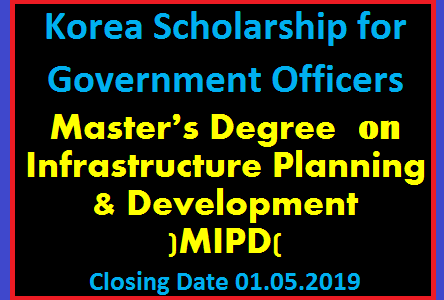 Korea Scholarship for government Officers : Master’s Degree programme on Infrastructure Planning & Development (MIPD). 