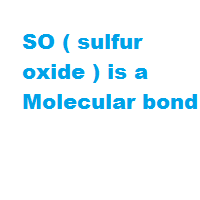 SO ( sulfur oxide ) is a Molecular bond SO ( sulfur oxide ) is a Molecular bond