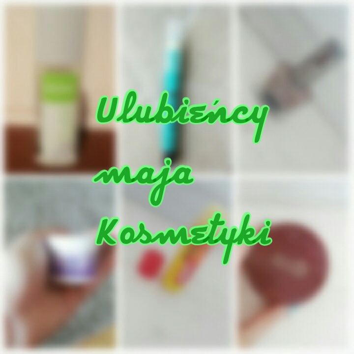 Ulubieńcy maja 2016! :: Kosmetyki