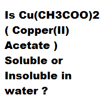 Is Cu(CH3COO)2 ( Copper(II) Acetate ) Soluble or Insoluble in water ? Is Cu(CH3COO)2 ( Copper(II) Acetate ) Soluble or Insoluble in water ?