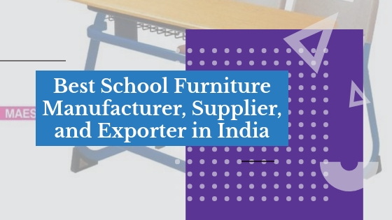 5 Best School Furniture Manufacturers Suppliers And Exporters In