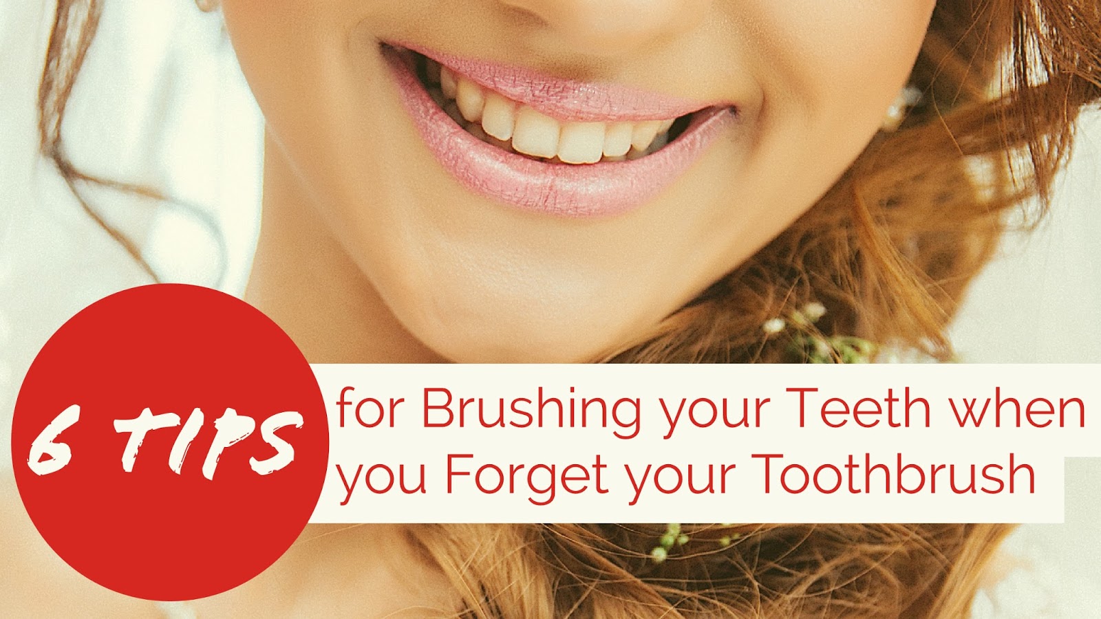 6 Tips for Brushing your Teeth when you your Toothbrush