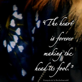 “The heart is forever making the head its fool.” François de la Rochefoucauld