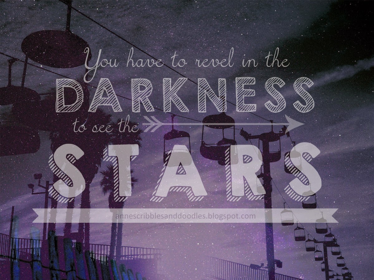 You have to revel in the darkness to see the stars. You have to revel in the darkness to see the stars.