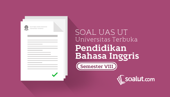 Soal UT Pendidikan Bahasa Inggris Semester  Soal UT:  Soal Ujian UT Pendidikan Bahasa Inggris Semester 8 Disertai Kunci Jawaban