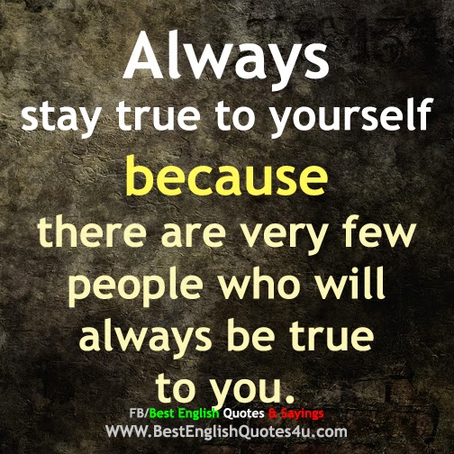 Always stay true to yourself...