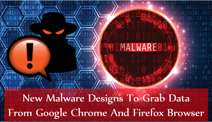 New Malware Designs to Grab Data From Google Chrome And Firefox Browser