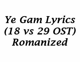 Ye Gam Lyrics (18 vs 29 OST) Romanized