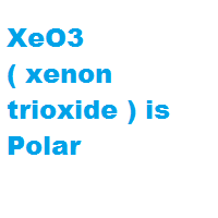 XeO3 ( xenon trioxide ) is Polar XeO3 ( xenon trioxide ) is Polar
