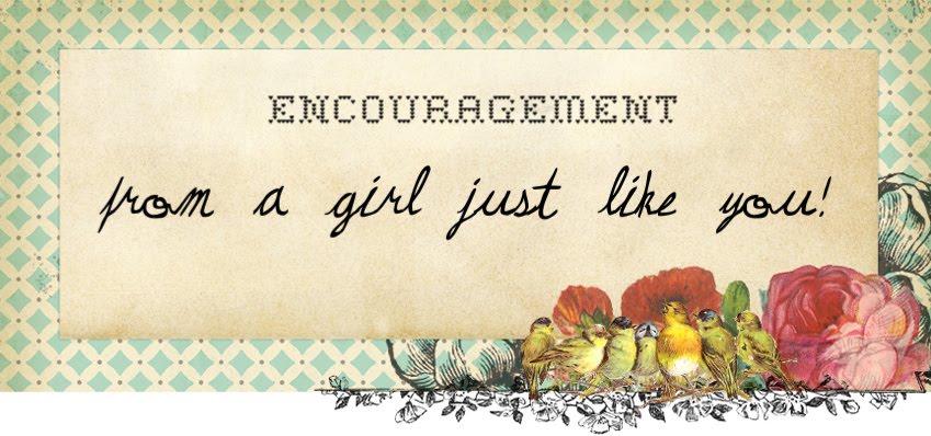 Encouragement From A Girl Just Like You!