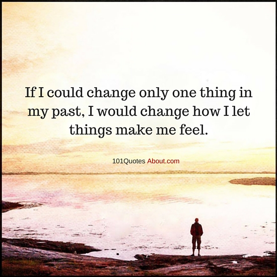If I could change only one thing in my Life, I would change how I let ...