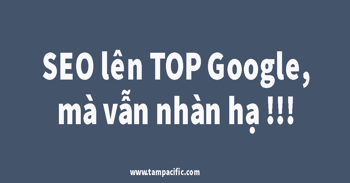 Làm thế nào để SEO lên TOP Google mà vẫn nhàn hạ khỏe re đứng TOP ? Làm thế nào để SEO lên TOP Google mà vẫn nhàn hạ khỏe re đứng TOP ?