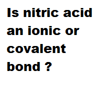 Is nitric acid an ionic or covalent bond ? Is nitric acid an ionic or covalent bond ?