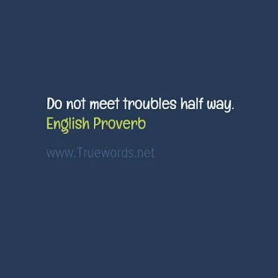 Do not meet troubles half way