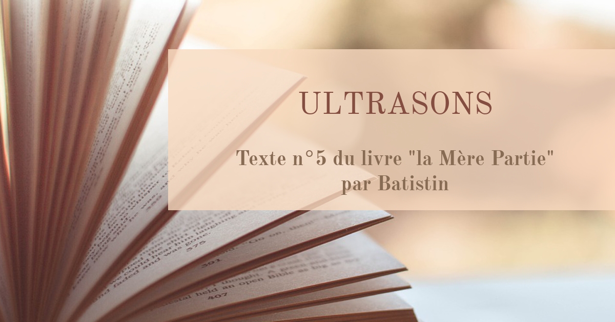 Ultrasons Texte n°5 du livre "La Mère Partie" par Batistin Ultrasons Texte n°5 du livre "La Mère Partie" par Batistin
