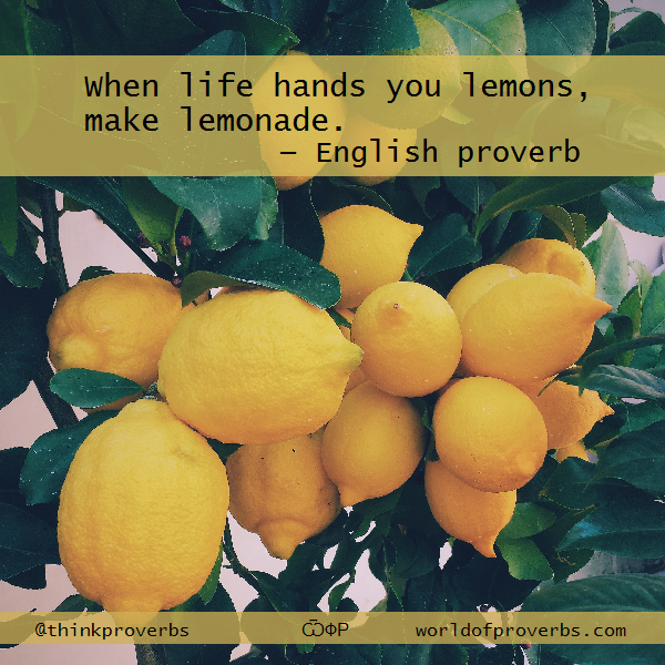 World of Proverbs When life hands you lemons, make lemonade. — English