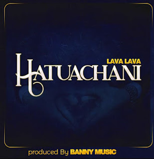 New Audio: Lava Lava – Hatuachani | Mp3 Download | MpyaKali