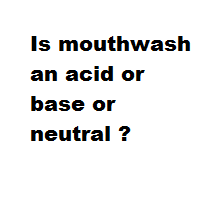 Is mouthwash an acid or base or neutral ?