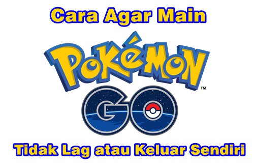 Cara Agar Main Pokemon GO di Android Tidak Lag dan Keluar Sendiri main game pokemon go tidak lag