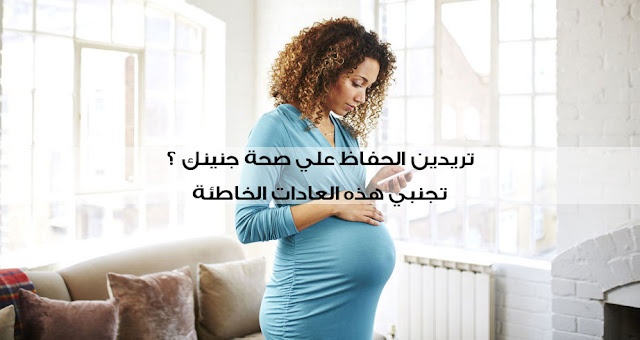 5 أشياء يجب على الحامل تجنبها حفاظا على جنينها 