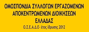 ΟΜΟΣΠΟΝΔΙΑ ΣΥΛΛΟΓΩΝ ΕΡΓΑΖΟΜΕΝΩΝ ΑΠΟΚΕΝΤΡΩΜΕΝΩΝ ΔΙΟΙΚΗΣΕΩΝ  ΕΛΛΑΔΑΣ  Ο.Σ.Ε.Α.Δ.Ε