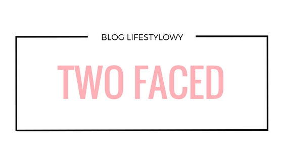 Two Faced - Blog lifestylowy.