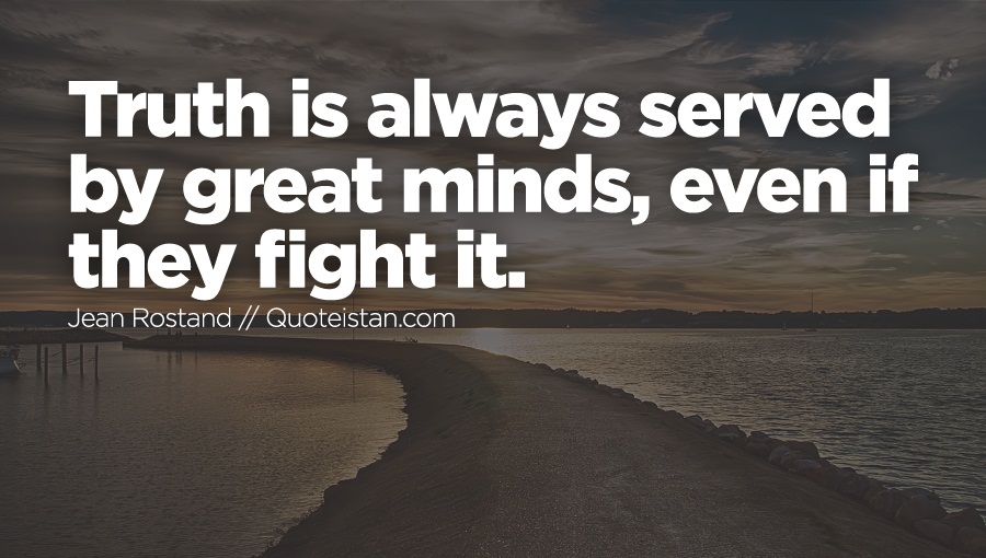 Truth is always served by great minds, even if they fight it.