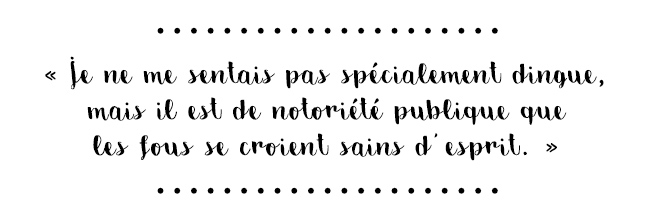 Citation du livre « Je ne me sentais pas spécialement dingue, mais il est de notoriété publique que les fous se croient sains d'esprit. »