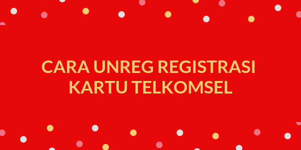 Cara Unreg Registrasi Kartu Telkomsel