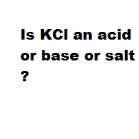 Is KCl an acid or base or salt ? Is KCl an acid or base or salt ?