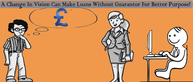 A Change In Vision Can Make Loans Without Guarantor For Better Purpose!
