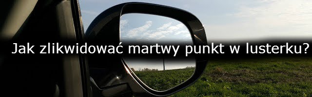 http://www.strefakulturalnejjazdy.pl/2016/03/jak-zlikwidowac-martwy-punkt-w-lusterku.html