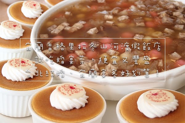 結婚狂想曲→婚宴試菜@宜蘭香格里拉渡假飯店,一桌不到1萬5,台北結婚、宜蘭宴客好划算!