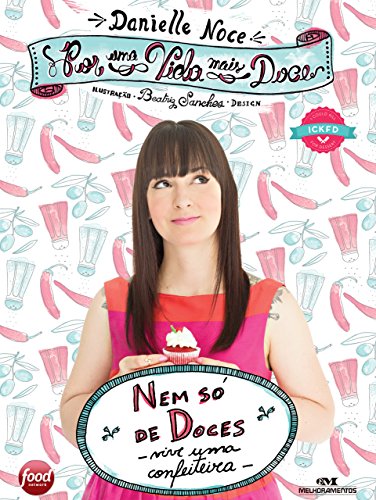 Por uma Vida Mais Doce Nem só de doces vive uma confeiteira - Danielle Noce