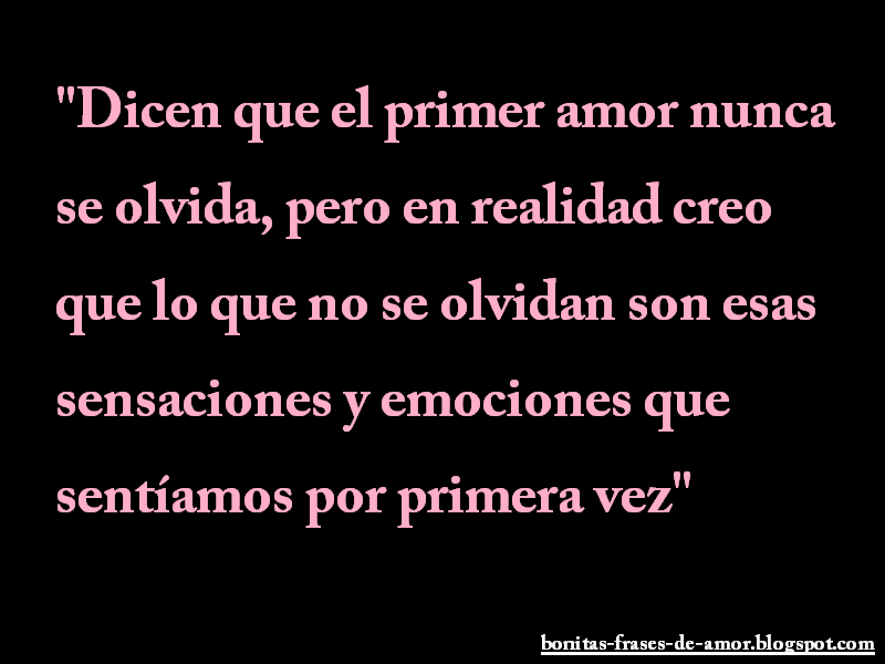 Bonitas Frases de Amor Dicen que el primer amor nunca se olvida, pero