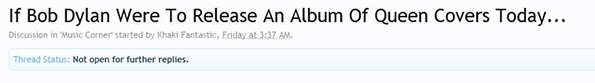 http://forums.stevehoffman.tv/threads/if-bob-dylan-were-to-release-an-album-of-queen-covers-today.449167/