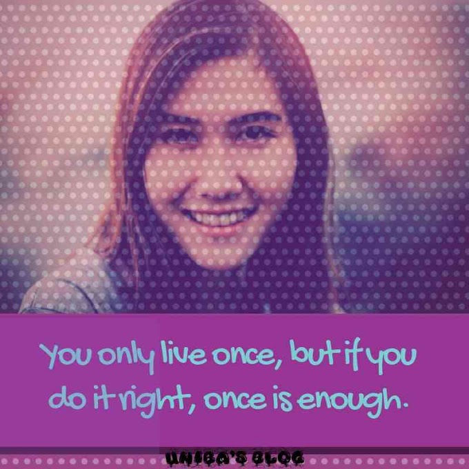 You only live once,but if you do it right,once is enough.