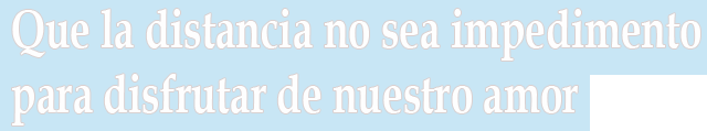 Que la distancia no sea impedimento para disfrutar de nuestro amor Que la distancia no sea impedimento para disfrutar de nuestro amor